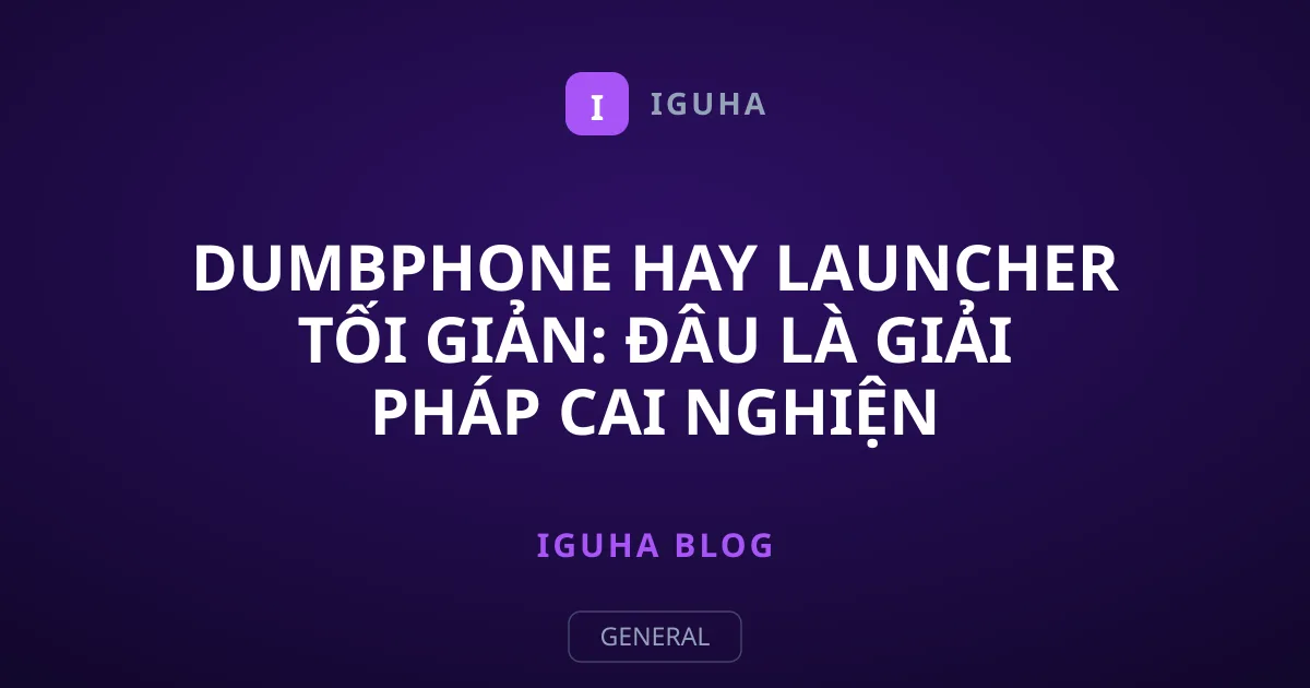 Dumbphone Hay Launcher Tối Giản: Đâu Là Giải Pháp Cai Nghiện Smartphone?